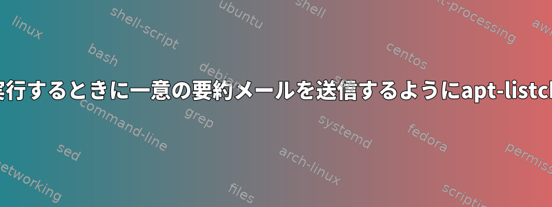 無人アップグレードを実行するときに一意の要約メールを送信するようにapt-listchangesを設定する方法