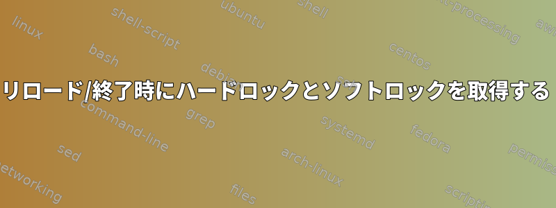 リロード/終了時にハードロックとソフトロックを取得する