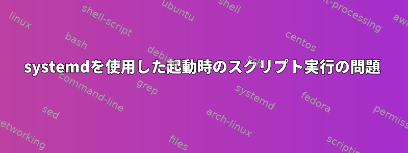 systemdを使用した起動時のスクリプト実行の問題