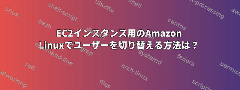 EC2インスタンス用のAmazon Linuxでユーザーを切り替える方法は？