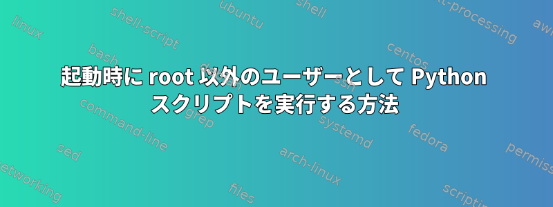 起動時に root 以外のユーザーとして Python スクリプトを実行する方法