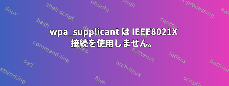 wpa_supplicant は IEEE8021X 接続を使用しません。