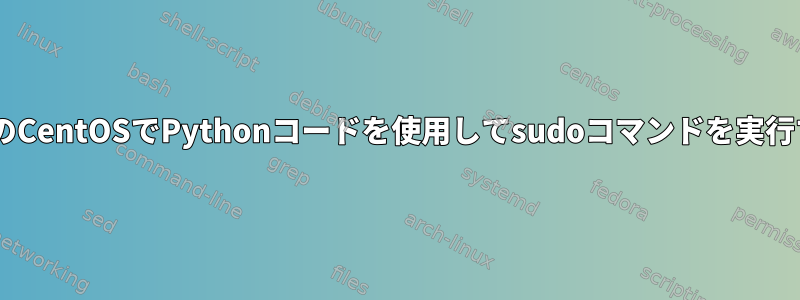 DockerのCentOSでPythonコードを使用してsudoコマンドを実行する方法