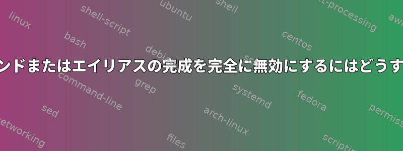 特定のシェルコマンドまたはエイリアスの完成を完全に無効にするにはどうすればよいですか？