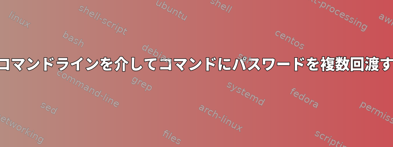 コマンドラインを介してコマンドにパスワードを複数回渡す