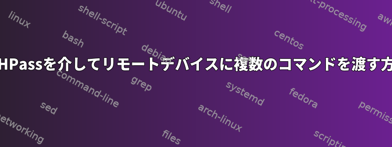 SSHPassを介してリモートデバイスに複数のコマンドを渡す方法