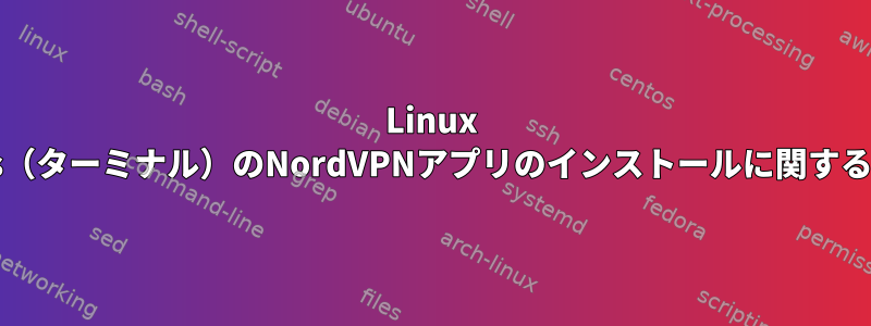 Linux Tails（ターミナル）のNordVPNアプリのインストールに関する問題