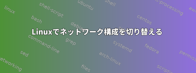 Linuxでネットワーク構成を切り替える