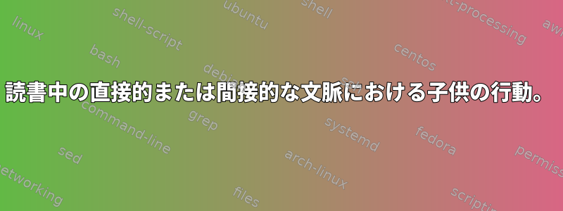 読書中の直接的または間接的な文脈における子供の行動。