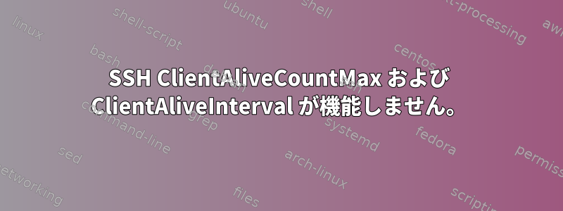 SSH ClientAliveCountMax および ClientAliveInterval が機能しません。