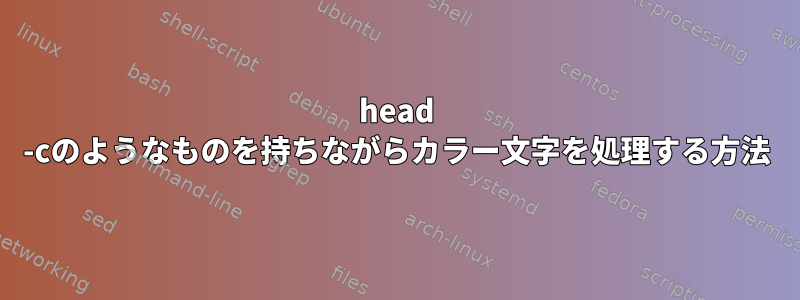 head -cのようなものを持ちながらカラー文字を処理する方法