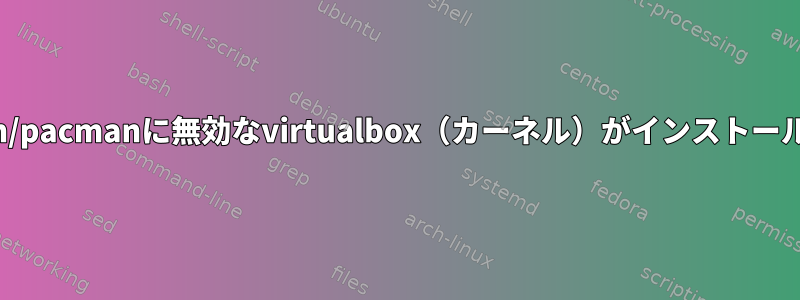 Manjaro/Arch/pacmanに無効なvirtualbox（カーネル）がインストールされました。