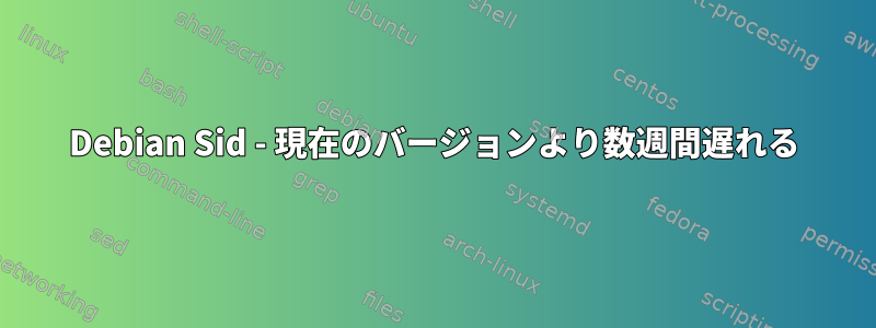 Debian Sid - 現在のバージョンより数週間遅れる