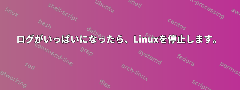 ログがいっぱいになったら、Linuxを停止します。