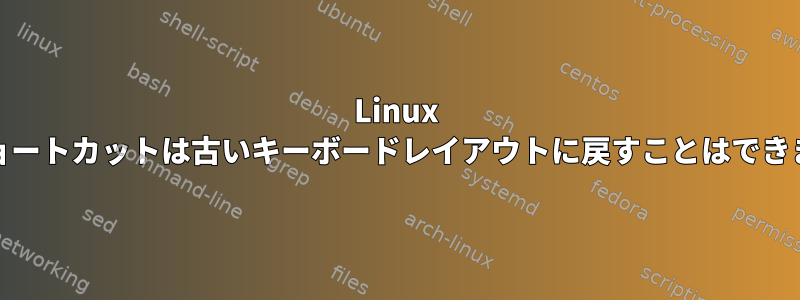 Linux Mintショートカットは古いキーボードレイアウトに戻すことはできません。