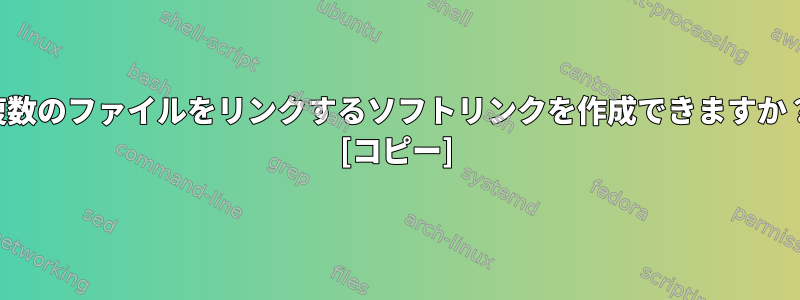 複数のファイルをリンクするソフトリンクを作成できますか？ [コピー]