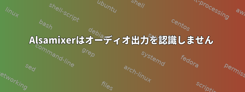 Alsamixerはオーディオ出力を認識しません