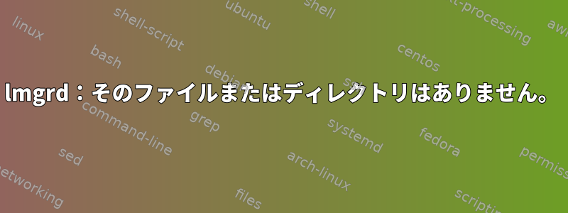 lmgrd：そのファイルまたはディレクトリはありません。