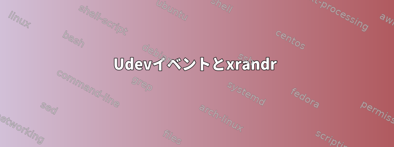 Udevイベントとxrandr