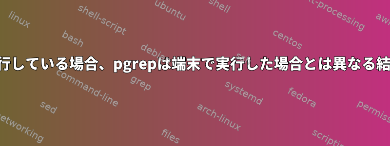 スクリプトで実行している場合、pgrepは端末で実行した場合とは異なる結果を返します。