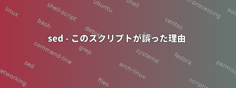 sed - このスクリプトが誤った理由