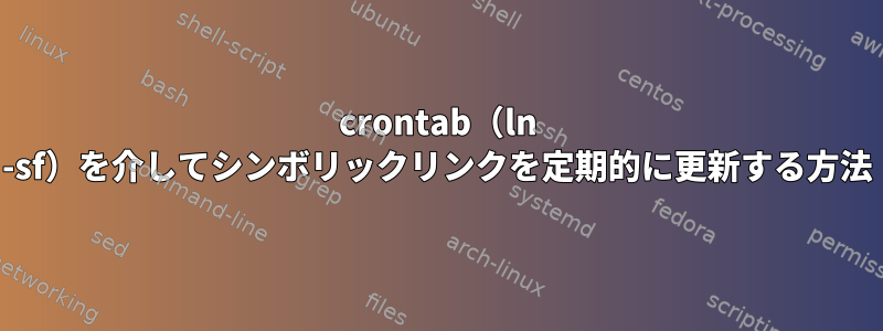 crontab（ln -sf）を介してシンボリックリンクを定期的に更新する方法