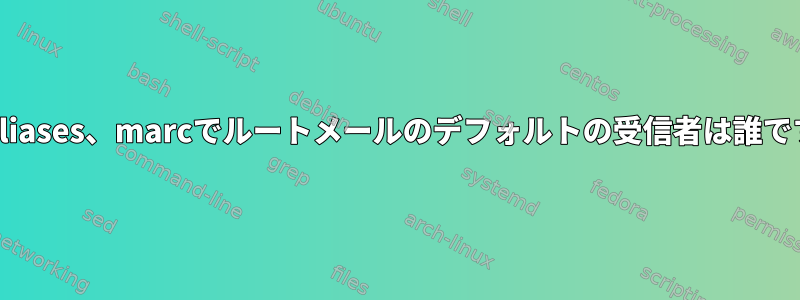 /etc/aliases、marcでルートメールのデフォルトの受信者は誰ですか？