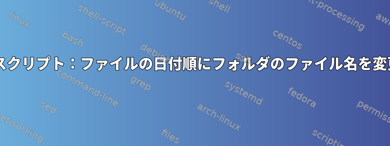 Bashスクリプト：ファイルの日付順にフォルダのファイル名を変更する