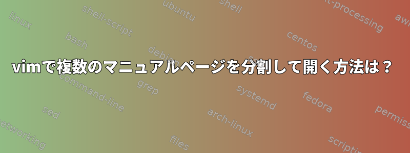 vimで複数のマニュアルページを分割して開く方法は？