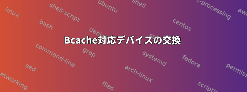 Bcache対応デバイスの交換