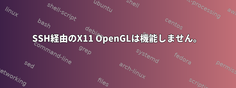 SSH経由のX11 OpenGLは機能しません。