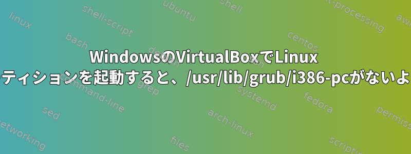 WindowsのVirtualBoxでLinux Mintパーティションを起動すると、/usr/lib/grub/i386-pcがないようです。