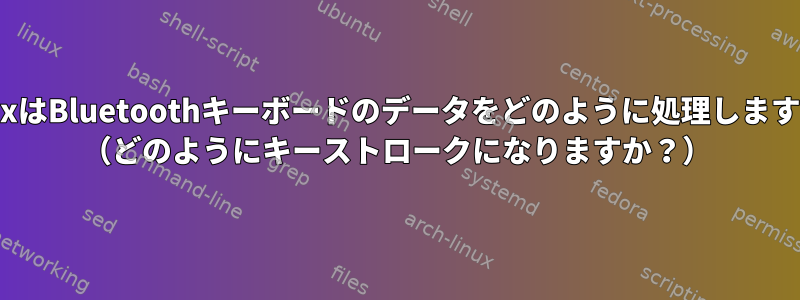 LinuxはBluetoothキーボードのデータをどのように処理しますか？ （どのようにキーストロークになりますか？）