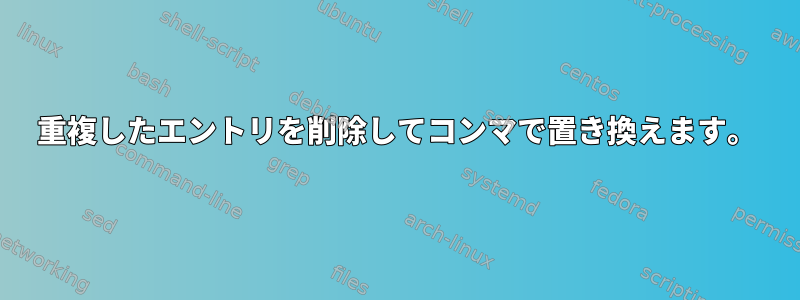 重複したエントリを削除してコンマで置き換えます。