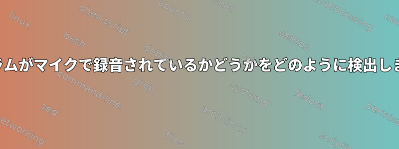 プログラムがマイクで録音されているかどうかをどのように検出しますか？