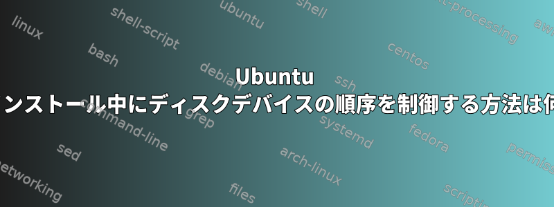 Ubuntu Linuxのインストール中にディスクデバイスの順序を制御する方法は何ですか？