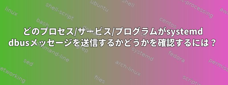 どのプロセス/サービス/プログラムがsystemd dbusメッセージを送信するかどうかを確認するには？