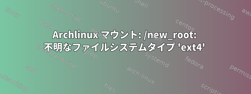 Archlinux マウント: /new_root: 不明なファイルシステムタイプ 'ext4'