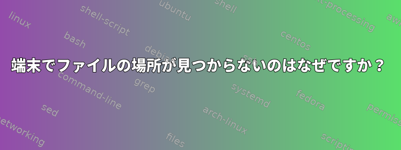 端末でファイルの場所が見つからないのはなぜですか？