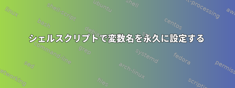 シェルスクリプトで変数名を永久に設定する