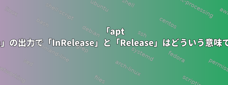 「apt update」の出力で「InRelease」と「Release」はどういう意味ですか？