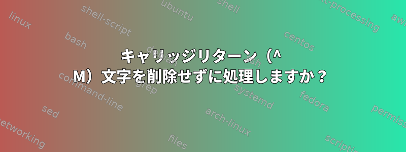 キャリッジリターン（^ M）文字を削除せずに処理しますか？