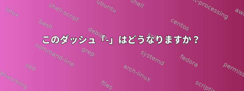 このダッシュ「-」はどうなりますか？