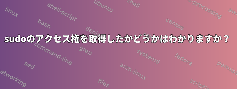 sudoのアクセス権を取得したかどうかはわかりますか？