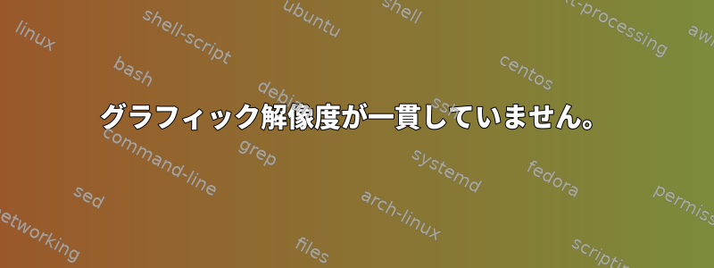 グラフィック解像度が一貫していません。