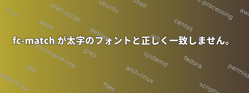 fc-match が太字のフォントと正しく一致しません。