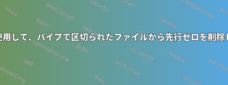 awkを使用して、パイプで区切られたファイルから先行ゼロを削除します。