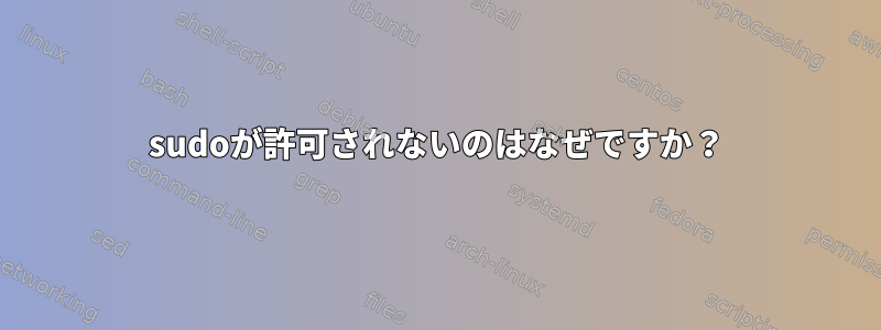 sudoが許可されないのはなぜですか？