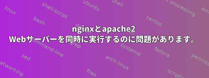 nginxとapache2 Webサーバーを同時に実行するのに問題があります。