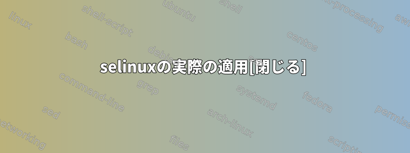 selinuxの実際の適用[閉じる]